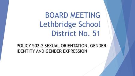 BOARD MEETING Lethbridge School District No. 51 POLICY 502.2 SEXUAL ORIENTATION, GENDER IDENTITY AND GENDER EXPRESSION.