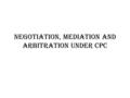 NEGOTIATION, MEDIATION AND ARBITRATION UNDER CPC.