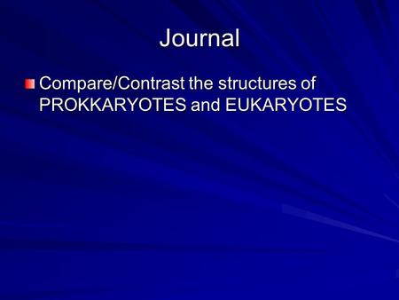 Journal Compare/Contrast the structures of PROKKARYOTES and EUKARYOTES.