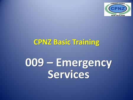 CPNZ Basic Training 009 – Emergency Services. Generally when the term ‘Emergency Services’ is used, people usually think of Police Fire Ambulance Each.