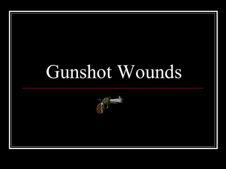 Gunshot Wounds.