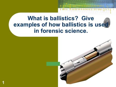 1 What is ballistics? Give examples of how ballistics is used in forensic science.