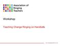 Www.ringingteachers.co.uk Workshop Teaching Change Ringing on Handbells.