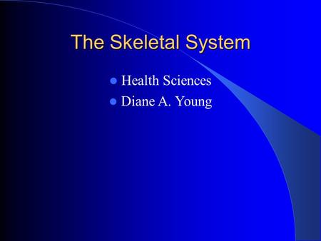 The Skeletal System Health Sciences Diane A. Young.