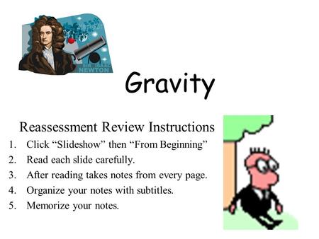 Gravity Reassessment Review Instructions 1.Click “Slideshow” then “From Beginning” 2.Read each slide carefully. 3.After reading takes notes from every.