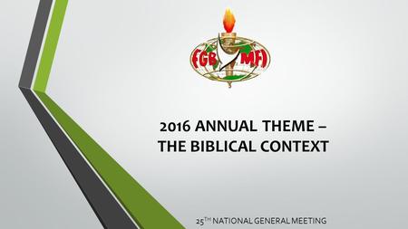 2016 ANNUAL THEME – THE BIBLICAL CONTEXT 25 TH NATIONAL GENERAL MEETING.