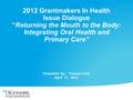 2012 Grantmakers In Health Issue Dialogue “Returning the Mouth to the Body: Integrating Oral Health and Primary Care” Presented by: Yvonne Cook April 17,