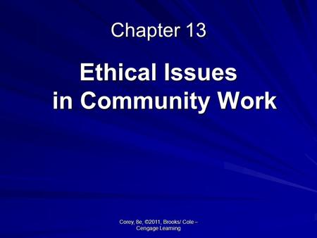 Corey, 8e, ©2011, Brooks/ Cole – Cengage Learning Chapter 13 Ethical Issues in Community Work.