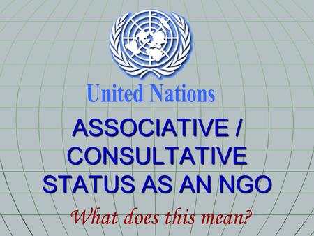 ASSOCIATIVE / CONSULTATIVE STATUS AS AN NGO What does this mean?