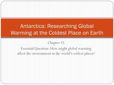 Chapter 35 Essential Question: How might global warming affect the environment in the world’s coldest places? Antarctica: Researching Global Warming at.