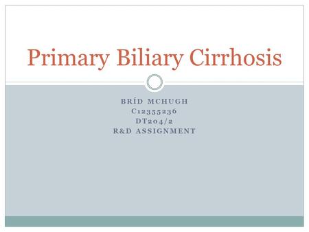 BRÍD MCHUGH C12355236 DT204/2 R&D ASSIGNMENT Primary Biliary Cirrhosis.