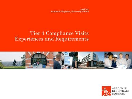 Tier 4 Compliance Visits Experiences and Requirements Jon Pink Academic Registrar, University of Kent.