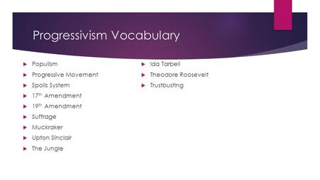 Progressivism Vocabulary  Populism  Progressive Movement  Spoils System  17 th Amendment  19 th Amendment  Suffrage  Muckraker  Upton Sinclair.