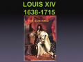 LOUIS XIV 1638-1715 THE SUN KING. King Louis XIV was born in 1638. At five, he became king on the death of his father, Louis XIII. His mother, Anne of.