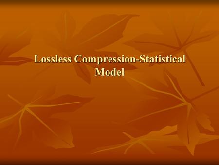 Lossless Compression-Statistical Model Lossless Compression One important to note about entropy is that, unlike the thermodynamic measure of entropy,