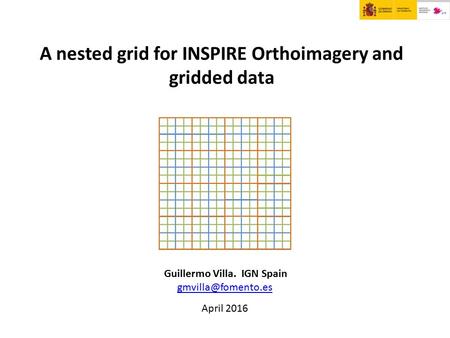 A nested grid for INSPIRE Orthoimagery and gridded data Guillermo Villa. IGN Spain April 2016.