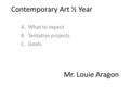 Contemporary Art ½ Year A.What to expect B.Tentative projects C.Goals Mr. Louie Aragon.