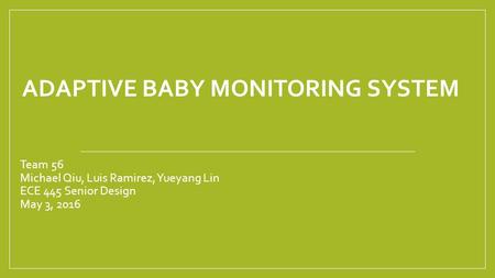 ADAPTIVE BABY MONITORING SYSTEM Team 56 Michael Qiu, Luis Ramirez, Yueyang Lin ECE 445 Senior Design May 3, 2016.