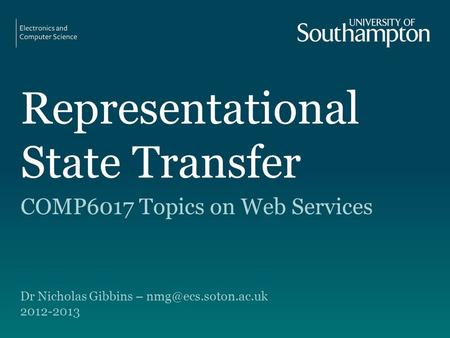 Representational State Transfer COMP6017 Topics on Web Services Dr Nicholas Gibbins – 2012-2013.