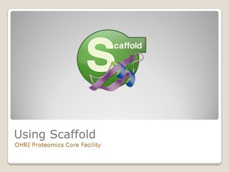 Using Scaffold OHRI Proteomics Core Facility. This presentation is intended for Core Facility internal training purposes only.