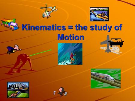 Kinematics = the study of Motion Kinematics = the study of Motion.