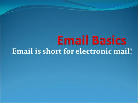 Email is short for electronic mail!. What is Email? An electronic message sent from one computer to another. Email saves money and time compared to regular.