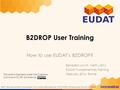 EUDAT receives funding from the European Union's Horizon 2020 programme - DG CONNECT e-Infrastructures. Contract No. 654065 www.eudat.eu B 2 DROP User.