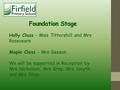 Foundation Stage Holly Class - Miss Tittershill and Mrs Roseveare Maple Class – Mrs Geeson We will be supported in Reception by Mrs Nicholson, Mrs Gray,