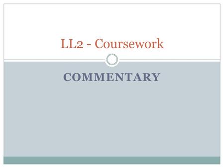 COMMENTARY LL2 - Coursework. Assessment Objectives Below is the breakdown of how many marks you get for each Assessment Objective you meet: AO1: Select.