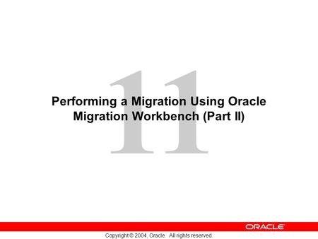 11 Copyright © 2004, Oracle. All rights reserved. Performing a Migration Using Oracle Migration Workbench (Part II)