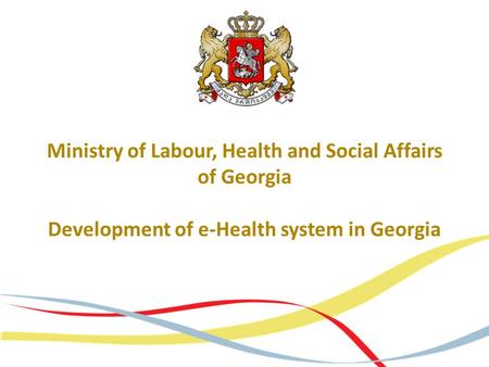 Ministry of Labour, Health and Social Affairs of Georgia Development of e-Health system in Georgia.