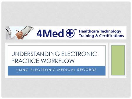 USING ELECTRONIC MEDICAL RECORDS UNDERSTANDING ELECTRONIC PRACTICE WORKFLOW.