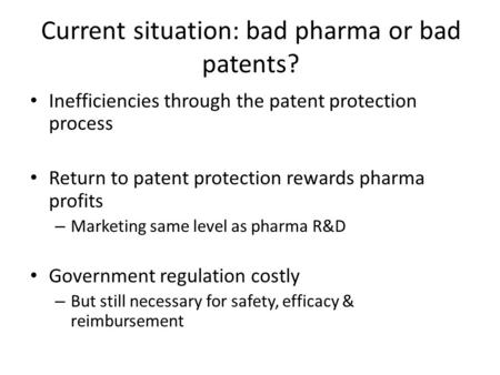 Current situation: bad pharma or bad patents? Inefficiencies through the patent protection process Return to patent protection rewards pharma profits –