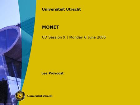 Universiteit Utrecht MONET CD Session 9 | Monday 6 June 2005 Lee Provoost.