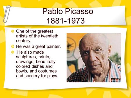 Pablo Picasso 1881-1973 One of the greatest artists of the twentieth century. He was a great painter. He also made sculptures, prints, drawings, beautifully.