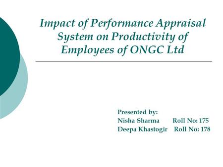 Impact of Performance Appraisal System on Productivity of Employees of ONGC Ltd Presented by: Nisha Sharma Roll No: 175 Deepa Khastogir Roll No: 178.