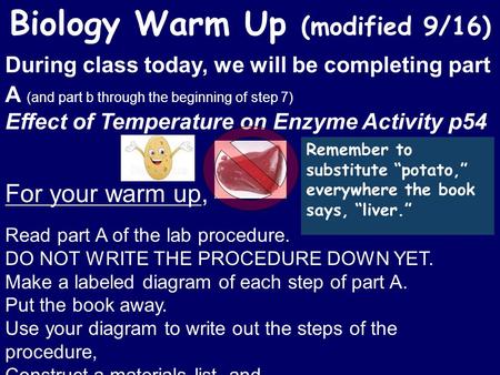 During class today, we will be completing part A (and part b through the beginning of step 7) Effect of Temperature on Enzyme Activity p54 For your warm.