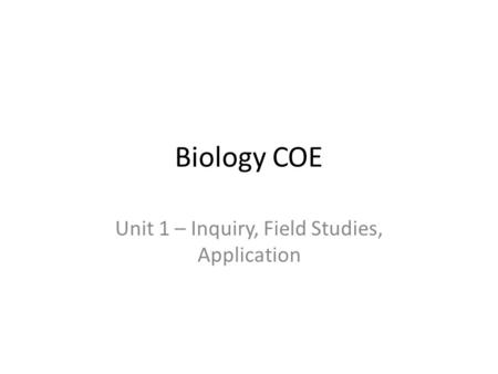 Biology COE Unit 1 – Inquiry, Field Studies, Application.