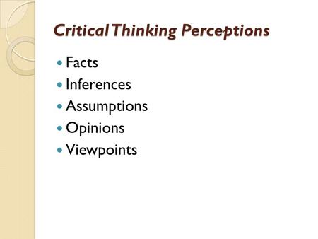 Critical Thinking Perceptions Facts Inferences Assumptions Opinions Viewpoints.