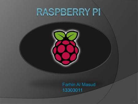 Farhin Al Masud 13303011 1. What is Raspberry PI? o Low cost, credit card sized computer o SOC (System on a chip) o Founded by Raspberry PI foundation.