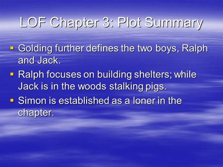 LOF Chapter 3: Plot Summary  Golding further defines the two boys, Ralph and Jack.  Ralph focuses on building shelters; while Jack is in the woods stalking.