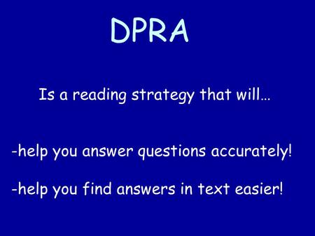 DPRA Is a reading strategy that will… -help you answer questions accurately! -help you find answers in text easier!