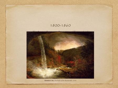 The American Renaissance: Romanticism and Transcendentalism 1800-1860 Thomas Cole, The Falls of the Kaaterskill, 1826.