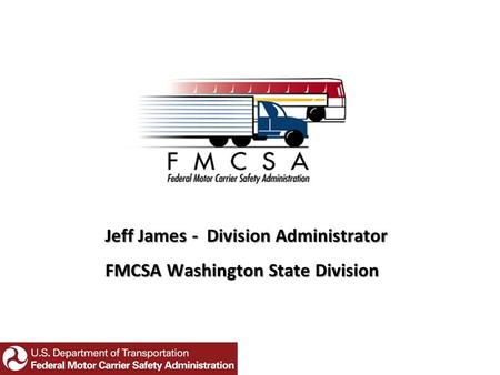 Jeff James - Division Administrator FMCSA Washington State Division.