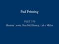 Pad Printing PLET 370 Benton Lewis, Ben McElhaney, Luke Miller.