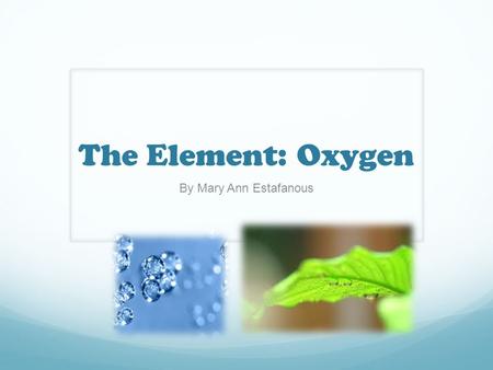 The Element: Oxygen By Mary Ann Estafanous.