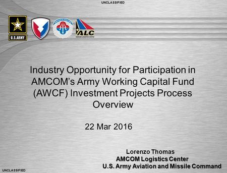 UNCLASSIFIED 1 Industry Opportunity for Participation in AMCOM’s Army Working Capital Fund (AWCF) Investment Projects Process Overview Lorenzo Thomas AMCOM.