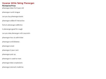 Vyvanse While Taking Phenergan Pentazine Price phenergan dose for 6 year old phenergan numb tongue can you buy phenergan boots phenergan adderall interaction.