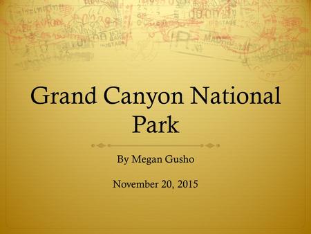 Grand Canyon National Park By Megan Gusho November 20, 2015.