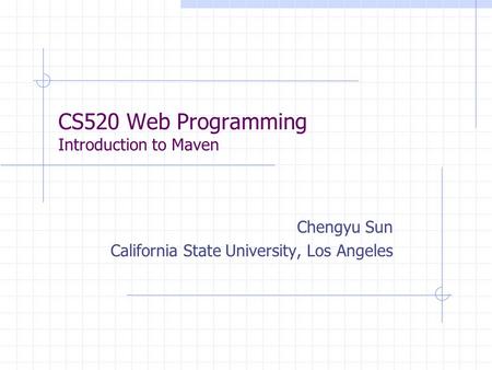 CS520 Web Programming Introduction to Maven Chengyu Sun California State University, Los Angeles.